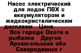 Насос электрический для лодок ПВХ с аккумулятором и жидкокристалическим дисплеем › Цена ­ 9 500 - Все города Охота и рыбалка » Другое   . Архангельская обл.,Северодвинск г.